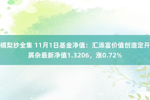 橘梨纱全集 11月1日基金净值：汇添富价值创造定开羼杂最新净值1.3206，涨0.72%