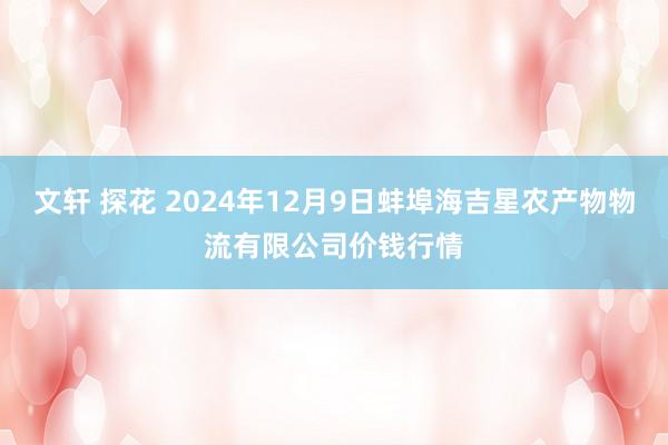 文轩 探花 2024年12月9日蚌埠海吉星农产物物流有限公司价钱行情