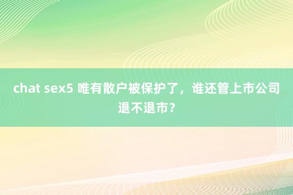 chat sex5 唯有散户被保护了，谁还管上市公司退不退市？