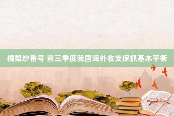 橘梨纱番号 前三季度我国海外收支保抓基本平衡