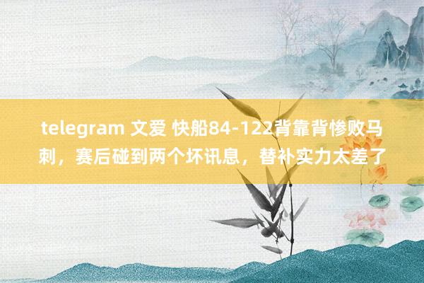 telegram 文爱 快船84-122背靠背惨败马刺，赛后碰到两个坏讯息，替补实力太差了