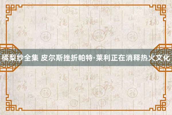 橘梨纱全集 皮尔斯挫折帕特·莱利正在消释热火文化