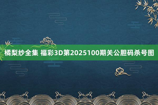 橘梨纱全集 福彩3D第2025100期关公胆码杀号图